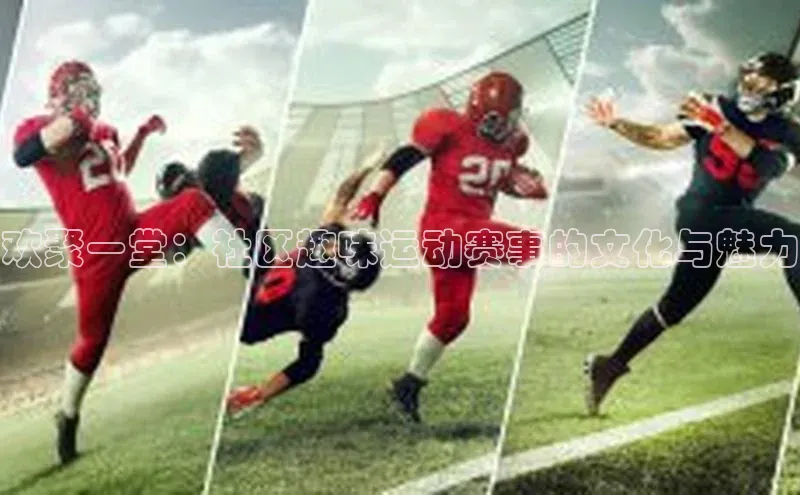 欢聚一堂：社区趣味运动赛事的文化与魅力