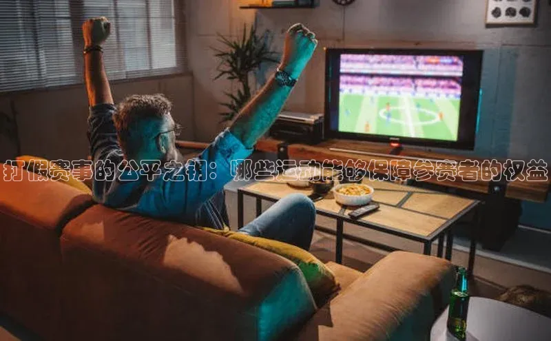打假赛事的公平之钥：哪些运动能够保障参赛者的权益