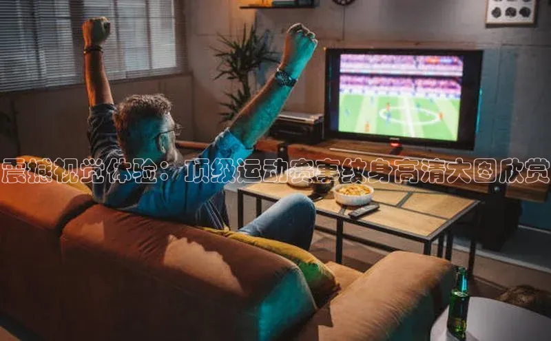 震撼视觉体验：顶级运动赛事纹身高清大图欣赏
